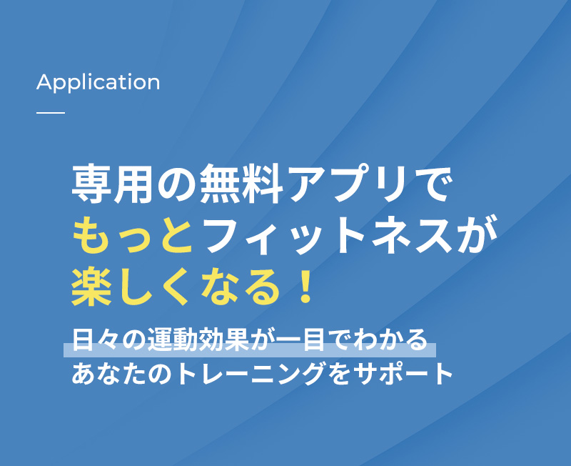 Application 専用の無料アプリでもっとフィットネスが楽しくなる！ 日々の運動効果が一目でわかる あなたのトレーニングをサポート